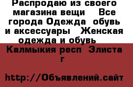 Распродаю из своего магазина вещи  - Все города Одежда, обувь и аксессуары » Женская одежда и обувь   . Калмыкия респ.,Элиста г.